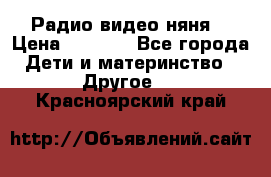 Радио видео няня  › Цена ­ 4 500 - Все города Дети и материнство » Другое   . Красноярский край